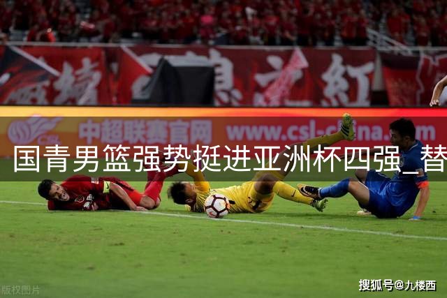 国青男篮强势挺进亚洲杯四强 替补射手爆发助胜菲律宾